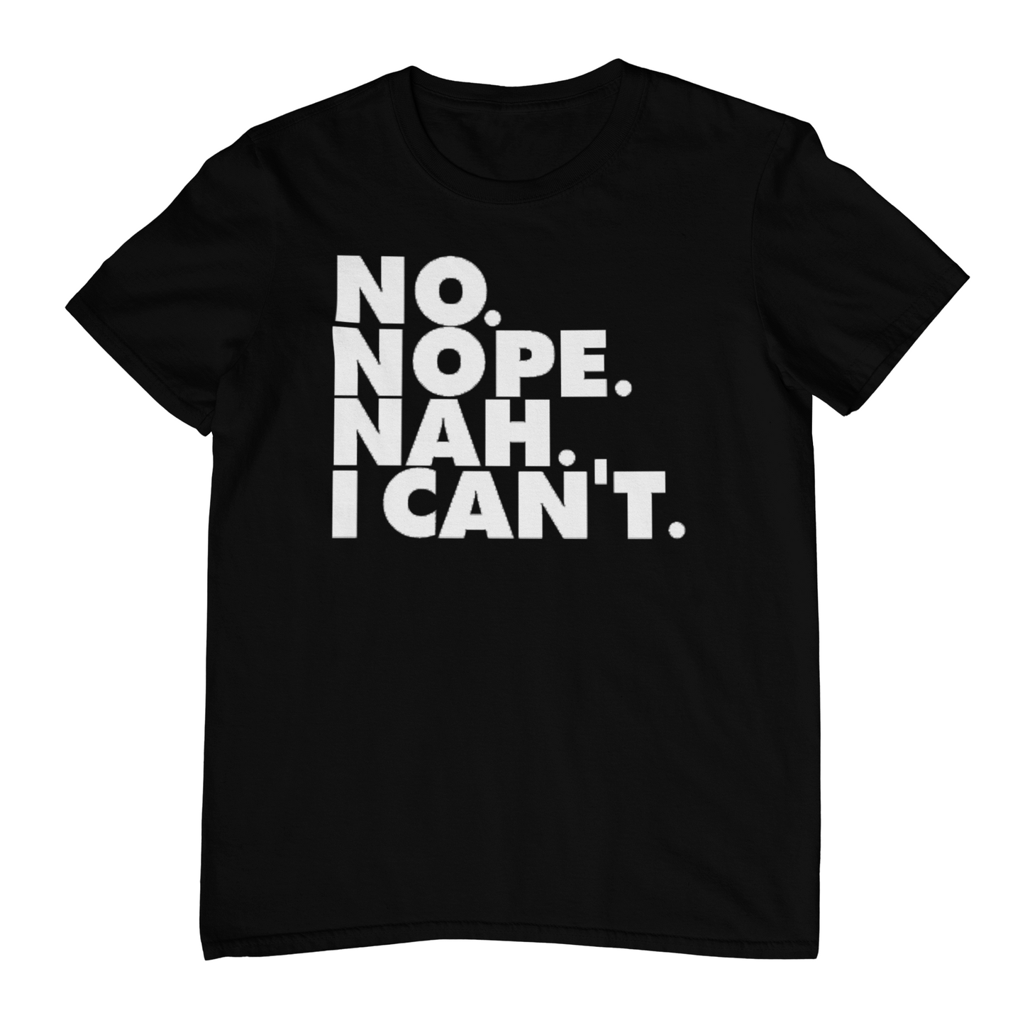 black shirt on white background with white font that says No, Nope, Nah, I Can't. 