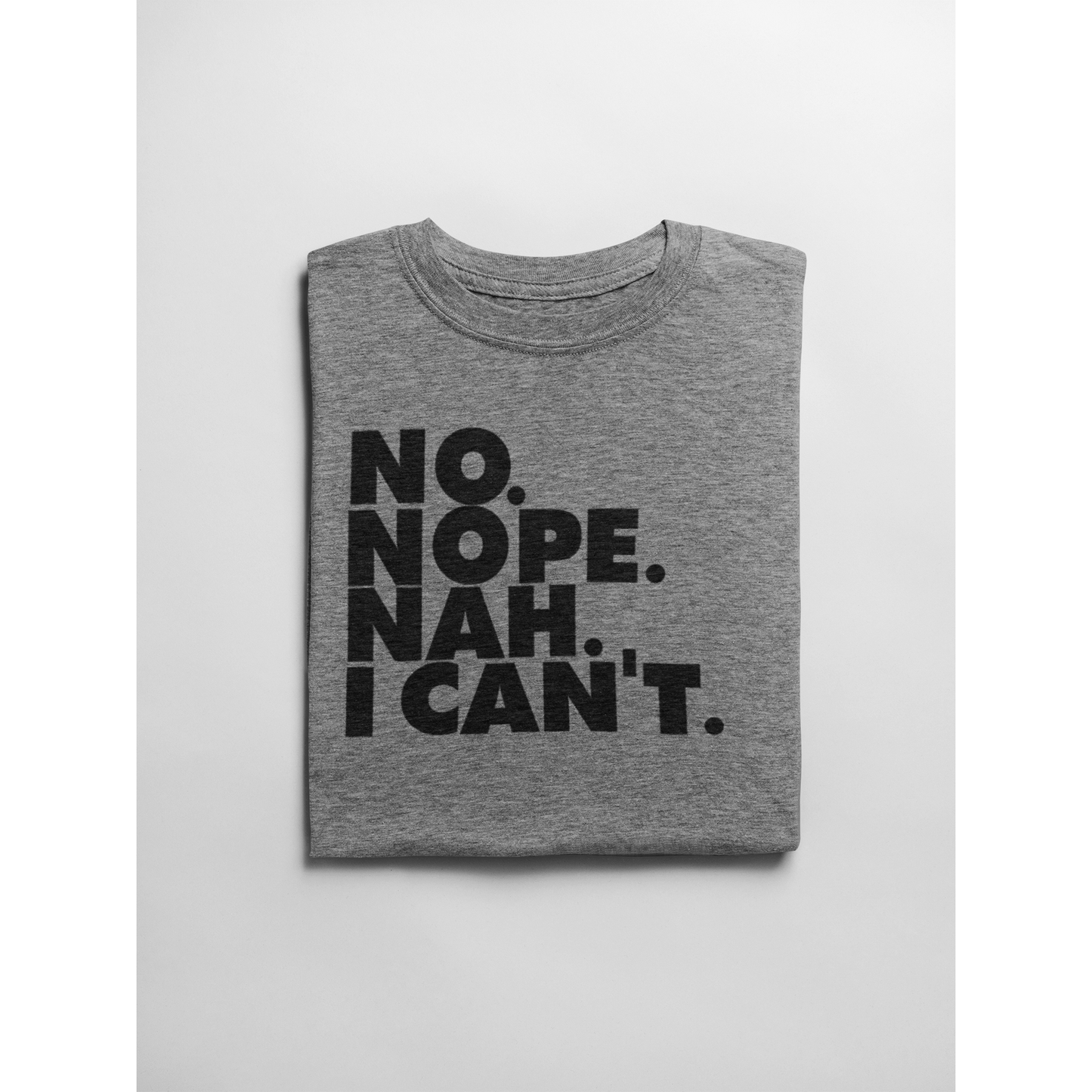 Gray t-shirt with black text 'NO. NOPE. NAH. I CAN'T.' on a light gray background